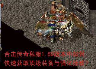 合击传奇私服1.80版本中如何快速获取顶级装备与强化技能? 合击传奇私服1.80版本中如何快速获取顶级装备与强化技能?