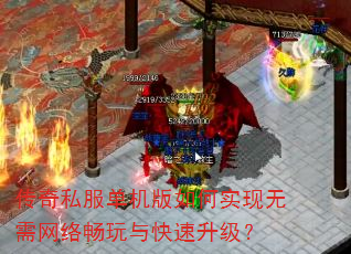 传奇私服单机版如何实现无需网络畅玩与快速升级? 传奇私服单机版如何实现无需网络畅玩与快速升级?