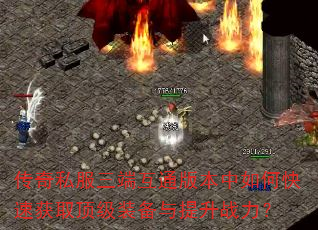 传奇私服三端互通版本中如何快速获取顶级装备与提升战力? 传奇私服三端互通版本中如何快速获取顶级装备与提升战力?