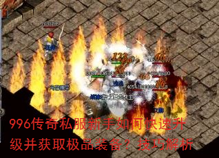 996传奇私服新手如何快速升级并获取极品装备?技巧解析 996传奇私服新手如何快速升级并获取极品装备?技巧解析