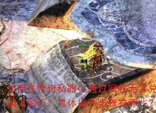 如何在传奇私服中通过回收元宝兑换人民币?具体操作步骤有哪些? 如何在传奇私服中通过回收元宝兑换人民币?具体操作步骤有哪些?