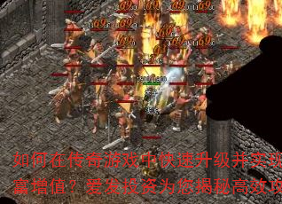 如何在传奇游戏中快速升级并实现财富增值?爱发投资为您揭秘高效攻略 如何在传奇游戏中快速升级并实现财富增值?爱发投资为您揭秘高效攻略