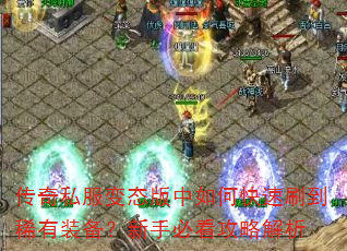 传奇私服变态版中如何快速刷到稀有装备?新手必看攻略解析 传奇私服变态版中如何快速刷到稀有装备?新手必看攻略解析