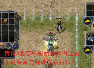 传奇3变态私服新手如何速刷顶级装备与突破等级瓶颈? 传奇3变态私服新手如何速刷顶级装备与突破等级瓶颈?