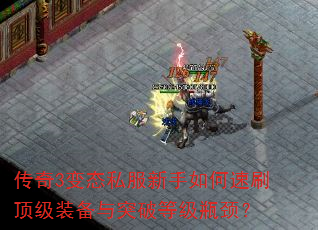传奇3变态私服新手如何速刷顶级装备与突破等级瓶颈? 传奇3变态私服新手如何速刷顶级装备与突破等级瓶颈?
