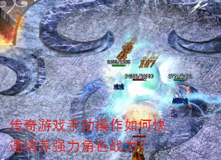 传奇游戏手动操作如何快速培养强力角色战力? 传奇游戏手动操作如何快速培养强力角色战力?