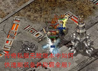 传奇私服无敌版本中如何快速刷装备并称霸全服? 传奇私服无敌版本中如何快速刷装备并称霸全服?