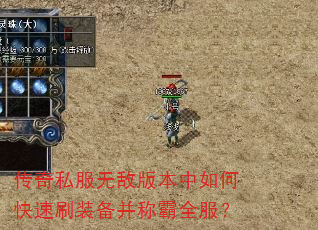 传奇私服无敌版本中如何快速刷装备并称霸全服? 传奇私服无敌版本中如何快速刷装备并称霸全服?