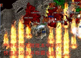 传奇私服无敌版本中如何快速刷装备并称霸全服? 传奇私服无敌版本中如何快速刷装备并称霸全服?