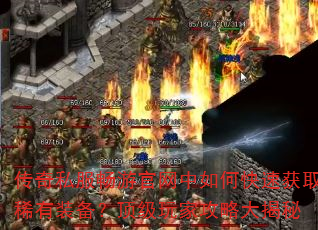 传奇私服畅游官网中如何快速获取稀有装备?顶级玩家攻略大揭秘 传奇私服畅游官网中如何快速获取稀有装备?顶级玩家攻略大揭秘