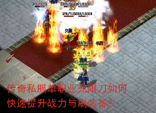 传奇私服单职业无限刀如何快速提升战力与刷装备? 传奇私服单职业无限刀如何快速提升战力与刷装备?