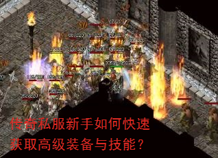 传奇私服新手如何快速获取高级装备与技能? 传奇私服新手如何快速获取高级装备与技能?