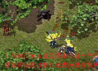 1.76金币复古合击版本中战士与法师如何搭配技能打出最高爆发伤害? 1.76金币复古合击版本中战士与法师如何搭配技能打出最高爆发伤害?