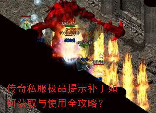 传奇私服极品提示补丁如何获取与使用全攻略? 传奇私服极品提示补丁如何获取与使用全攻略?