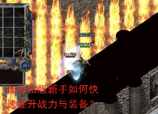 传奇私服新手如何快速提升战力与装备? 传奇私服新手如何快速提升战力与装备?