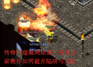 传奇代理骗局频发?资深玩家教你如何避开陷阱与风险 传奇代理骗局频发?资深玩家教你如何避开陷阱与风险