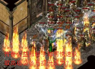 传奇公益服新手如何快速获取高级装备与提升战力? 传奇公益服新手如何快速获取高级装备与提升战力?