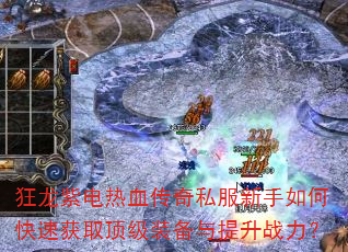 狂龙紫电热血传奇私服新手如何快速获取顶级装备与提升战力? 狂龙紫电热血传奇私服新手如何快速获取顶级装备与提升战力?