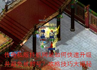 传奇私服挂机网站如何快速升级并避免被封号?攻略技巧大揭秘 传奇私服挂机网站如何快速升级并避免被封号?攻略技巧大揭秘
