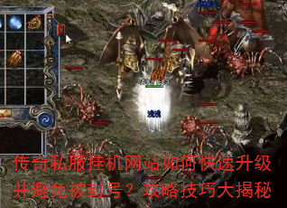传奇私服挂机网站如何快速升级并避免被封号?攻略技巧大揭秘 传奇私服挂机网站如何快速升级并避免被封号?攻略技巧大揭秘