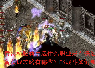 传奇私服新手选什么职业好?快速升级与装备获取攻略有哪些?PK战斗如何制胜? 传奇私服新手选什么职业好?快速升级与装备获取攻略有哪些?PK战斗如何制胜?