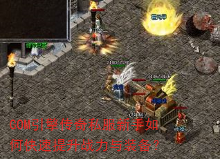GOM引擎传奇私服新手如何快速提升战力与装备? GOM引擎传奇私服新手如何快速提升战力与装备?