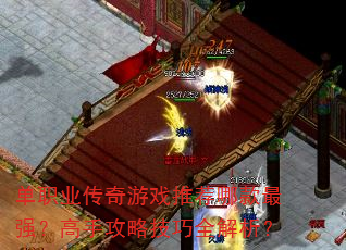 单职业传奇游戏推荐哪款最强?高手攻略技巧全解析? 单职业传奇游戏推荐哪款最强?高手攻略技巧全解析?