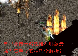 单职业传奇游戏推荐哪款最强?高手攻略技巧全解析? 单职业传奇游戏推荐哪款最强?高手攻略技巧全解析?