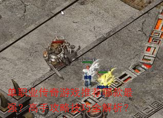 单职业传奇游戏推荐哪款最强?高手攻略技巧全解析? 单职业传奇游戏推荐哪款最强?高手攻略技巧全解析?