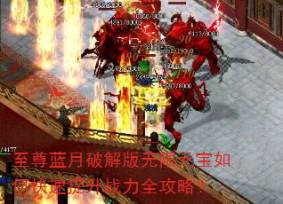至尊蓝月破解版无限元宝如何快速提升战力全攻略? 至尊蓝月破解版无限元宝如何快速提升战力全攻略?