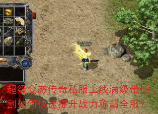 超级变态传奇私服上线满级带切割如何快速提升战力称霸全服? 超级变态传奇私服上线满级带切割如何快速提升战力称霸全服?