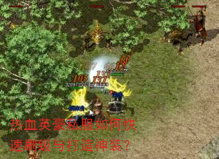 热血英豪私服如何快速刷级与打造神装? 热血英豪私服如何快速刷级与打造神装?