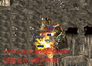 传奇私服页单机版如何快速刷装备与提升等级? 传奇私服页单机版如何快速刷装备与提升等级?