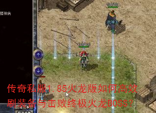 传奇私服1.85火龙版如何高效刷装备与击败终极火龙BOSS? 传奇私服1.85火龙版如何高效刷装备与击败终极火龙BOSS?