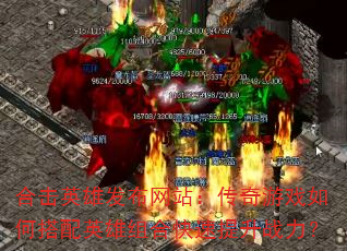 合击英雄发布网站:传奇游戏如何搭配英雄组合快速提升战力? 合击英雄发布网站:传奇游戏如何搭配英雄组合快速提升战力?