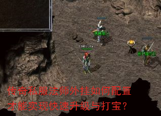 传奇私服法师外挂如何配置才能实现快速升级与打宝? 传奇私服法师外挂如何配置才能实现快速升级与打宝?