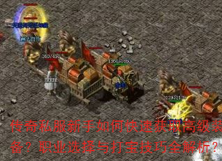 传奇私服新手如何快速获取高级装备?职业选择与打宝技巧全解析? 传奇私服新手如何快速获取高级装备?职业选择与打宝技巧全解析?