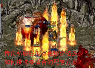 传奇私服服务器租用价格多少?如何挑选最适合的配置方案? 传奇私服服务器租用价格多少?如何挑选最适合的配置方案?