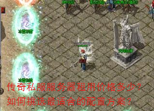 传奇私服服务器租用价格多少?如何挑选最适合的配置方案? 传奇私服服务器租用价格多少?如何挑选最适合的配置方案?