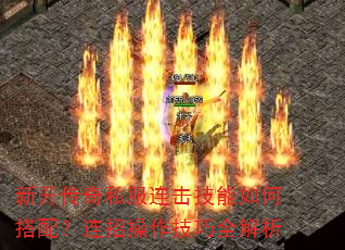 新开传奇私服连击技能如何搭配?连招操作技巧全解析 新开传奇私服连击技能如何搭配?连招操作技巧全解析