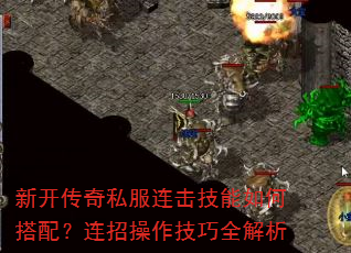 新开传奇私服连击技能如何搭配?连招操作技巧全解析 新开传奇私服连击技能如何搭配?连招操作技巧全解析