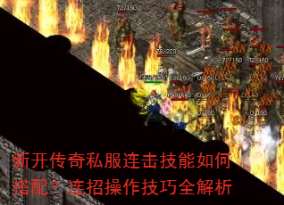 新开传奇私服连击技能如何搭配?连招操作技巧全解析 新开传奇私服连击技能如何搭配?连招操作技巧全解析