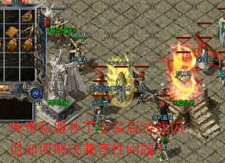 传奇私服补丁安装后游戏闪退如何解决兼容性问题? 传奇私服补丁安装后游戏闪退如何解决兼容性问题?