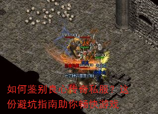 如何鉴别良心传奇私服?这份避坑指南助你畅快游戏 如何鉴别良心传奇私服?这份避坑指南助你畅快游戏