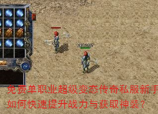 免费单职业超级变态传奇私服新手如何快速提升战力与获取神装? 免费单职业超级变态传奇私服新手如何快速提升战力与获取神装?