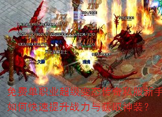 免费单职业超级变态传奇私服新手如何快速提升战力与获取神装? 免费单职业超级变态传奇私服新手如何快速提升战力与获取神装?