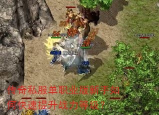 传奇私服单职业版新手如何快速提升战力等级? 传奇私服单职业版新手如何快速提升战力等级?