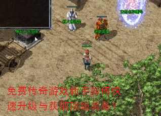 免费传奇游戏新手如何快速升级与获取顶级装备? 免费传奇游戏新手如何快速升级与获取顶级装备?