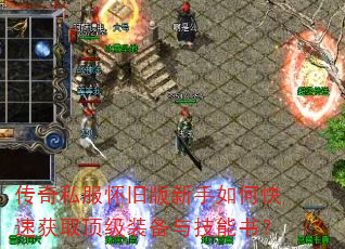 传奇私服怀旧版新手如何快速获取顶级装备与技能书? 传奇私服怀旧版新手如何快速获取顶级装备与技能书?