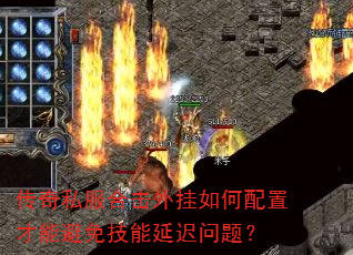 传奇私服合击外挂如何配置才能避免技能延迟问题? 传奇私服合击外挂如何配置才能避免技能延迟问题?